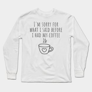 I'm Sorry For What I Said Before I Had My Coffee. Funny Sarcastic Coffee Lover Quote. Long Sleeve T-Shirt